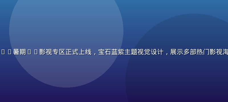 久久精品视频2026暑期4K影视专区正式上线，宝石蓝紫主题视觉设计，展示多部热门影视海报与超清播放界面